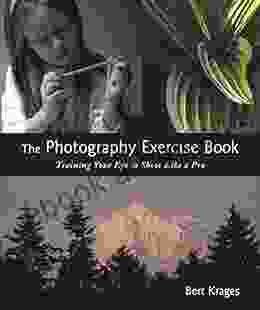 The Photography Exercise Book: Training Your Eye To Shoot Like A Pro (250+ Color Photographs Make It Come To Life)