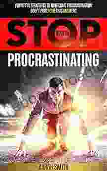 HOW TO STOP PROCRASTINATING: POWERFUL STRATEGIES TO OVERCOME PROCRASTINATION