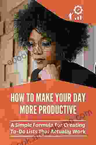 How To Make Your Day More Productive: A Simple Formula For Creating To Do Lists That Actually Work: How To Make Your Planner More Effective