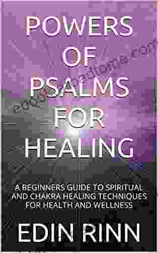 POWERS OF PSALMS FOR HEALING: A BEGINNERS GUIDE TO SPIRITUAL AND CHAKRA HEALING TECHNIQUES FOR HEALTH AND WELLNESS (POWERS OF PSALMS FOR SUCCESS HEALING PROSPERITY PROTECTION AND WELLNESS 3)