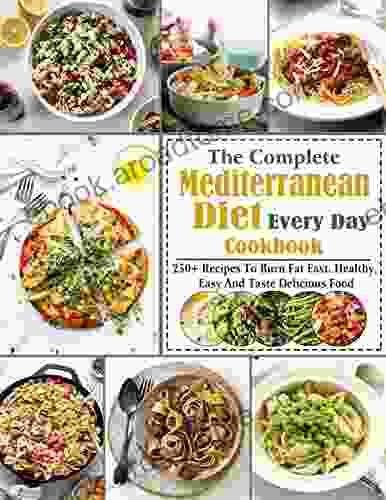 The Complete Mediterrance Diet Every Day Cookbook 2024 250+ Recipes To Burn Fat Fast Healthy Easy And Taste Delicious Food