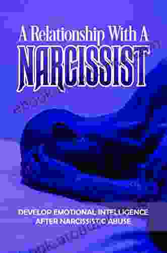 A Relationship With A Narcissist: Develop Emotional Intelligence After Narcissistic Abuse