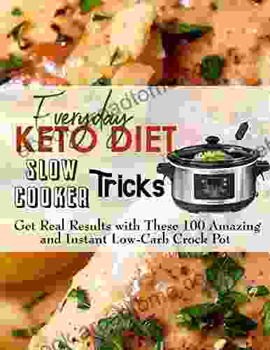 Everyday Keto Diet Slow Cooker Tricks: Get Real Results With These 100 Amazing And Instant Low Carb Crock Pot