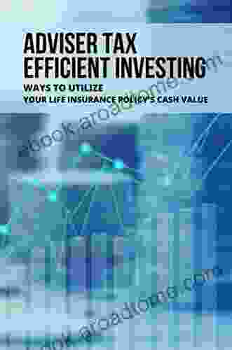 Adviser Tax Efficient Investing: Ways To Utilize Your Life Insurance Policy s Cash Value