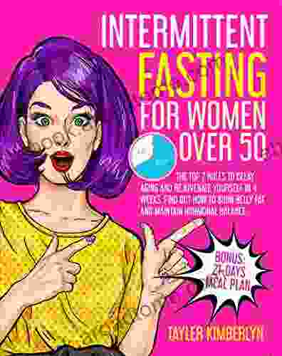 Intermittent Fasting for Women Over 50: The Top 7 Rules to Delay Aging and Rejuvenate Yourself in 4 Weeks Find Out How to Burn Belly fat and Maintain Hormonal Balance Bonus: 21 Days Meal Plan