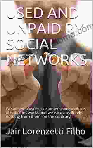 USED AND UNPAID BY SOCIAL NETWORKS: We Are Employees Customers And Products Of Social Networks And We Earn Absolutely Nothing From Them On The Contrary