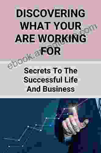 Discovering What Your Are Working For: Secrets To The Successful Life And Business