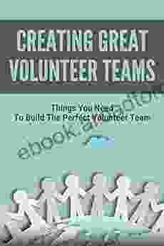 Creating Great Volunteer Teams: Things You Need To Build The Perfect Volunteer Team: Way To Successfully Build A Strong Volunteer Force