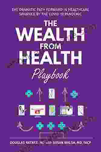 The Wealth from Health Playbook: The Dramatic Path Forward in Healthcare Spawned by the Covid 19 Pandemic