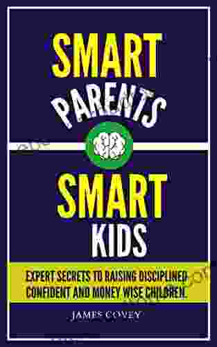 Smart Parents Smart Kids: Expert Secrets To Raising Disciplined Confident And Money Wise Children