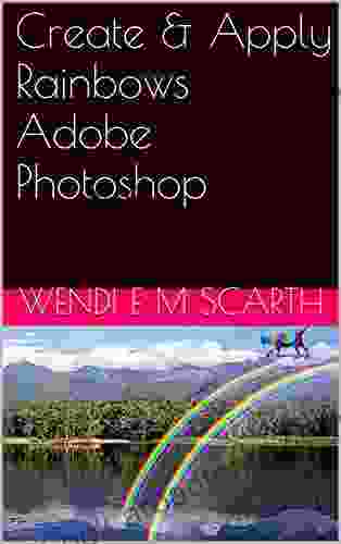 Create Apply Rainbows Adobe Photoshop (Adobe Photoshop Made Easy By Wendi E M Scarth 11)