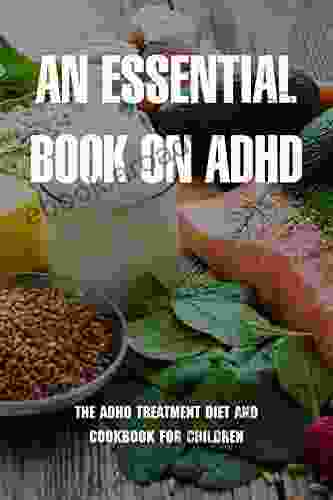 An Essential On ADHD: The ADHD Treatment Diet And Cookbook For Children