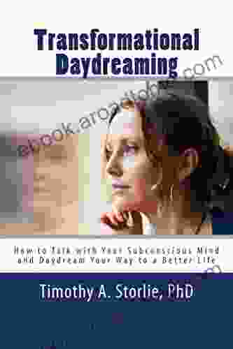 Transformational Daydreaming: How To Talk With Your Subconscious Mind And Daydream Your Way To A Better Life