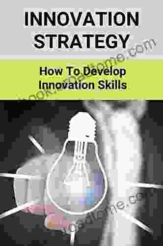 Innovation Strategy: How To Develop Innovation Skills: Important Benefits Of Innovation In Business