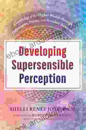 Developing Supersensible Perception: Knowledge of the Higher Worlds through Entheogens Prayer and Nondual Awareness