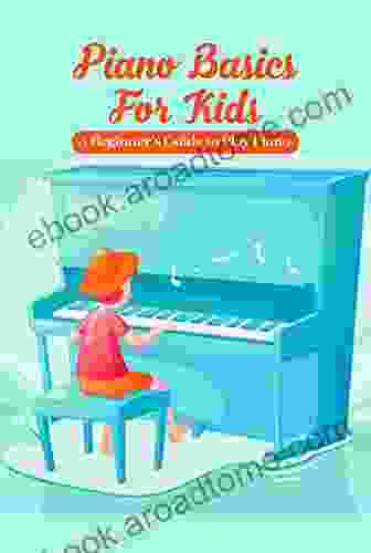 Piano Basics For Kids: A Beginner S Guide To Play Piano: Piano Guideline For Beginners