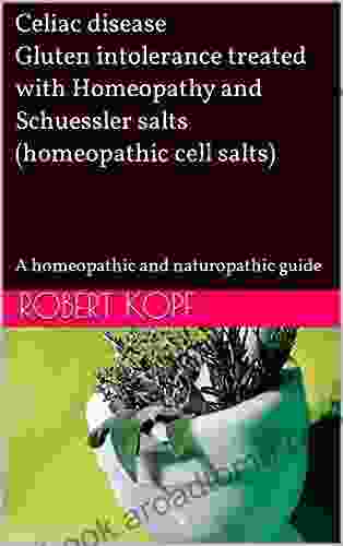 Celiac Disease Gluten Intolerance Treated With Homeopathy And Schuessler Salts (homeopathic Cell Salts): A Homeopathic And Naturopathic Guide