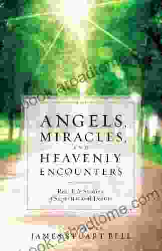 Angels Miracles and Heavenly Encounters: Real Life Stories of Supernatural Events