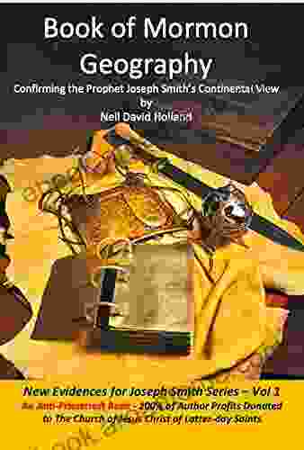 Of Mormon Geography: Confirming The Prophet Joseph Smith S Continental View (New Evidences For Joseph Smith)