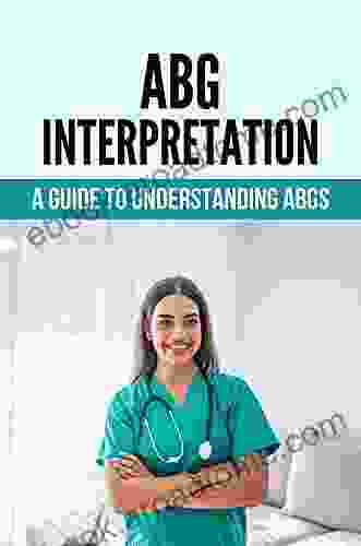 ABG Interpretation: A Guide To Understanding ABGs: Interpreting Arterial Blood Gases Easy