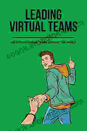 Leading Virtual Teams: Create Successful Teams Around The World: How To Make Virtual Teams Work