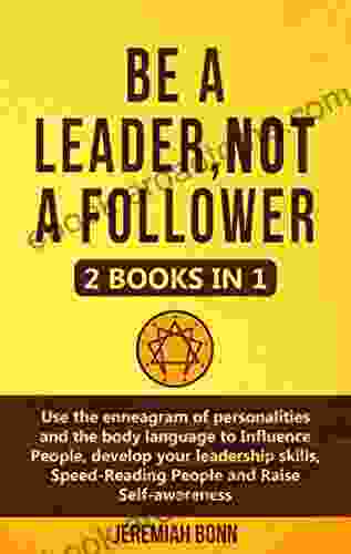 Be A Leader Not A Follower: (2 In 1) Use The Enneagram Of Personalities And The Body Language To Influence People Develop Your Leadership Skills Speed Reading People And Raise Self Awareness