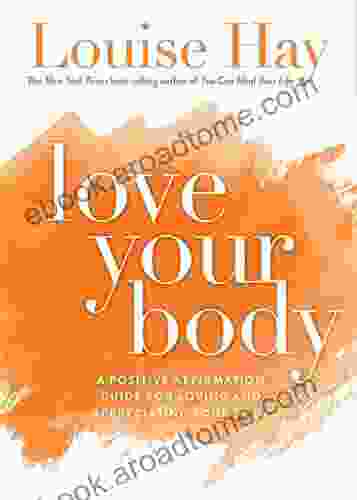 Love Your Body: A Positive Affirmation Guide For Loving And Appreciating Your Body