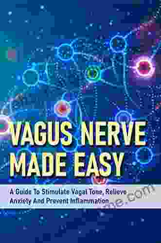 Vagus Nerve Made Easy: A Guide To Stimulate Vagal Tone Relieve Anxiety And Prevent Inflammation