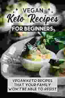 Vegan Keto Recipes For Beginners: Vegan Keto Recipes That Your Family Won T Be Able To Resist: Vegan Keto