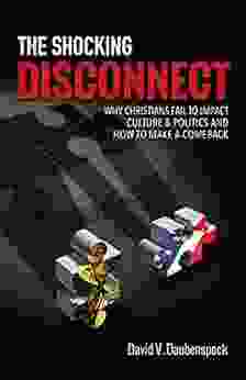 The Shocking Disconnect: Why Christians Fail To Impact Culture And Politics And How To Make A Comeback