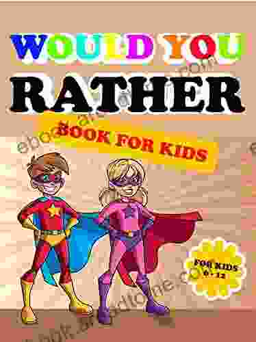 Would You Rather?Game For KidsWould You Rather For Kids: Would You Rather Game For Kids Fun And Silly 100 Questions That Make Kids Think Hilarious Silly And Challenging