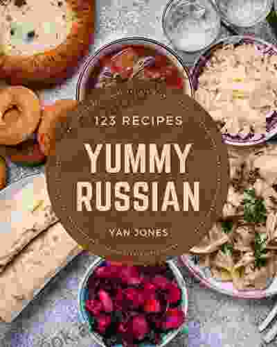 123 Yummy Russian Recipes: A Yummy Russian Cookbook To Fall In Love With